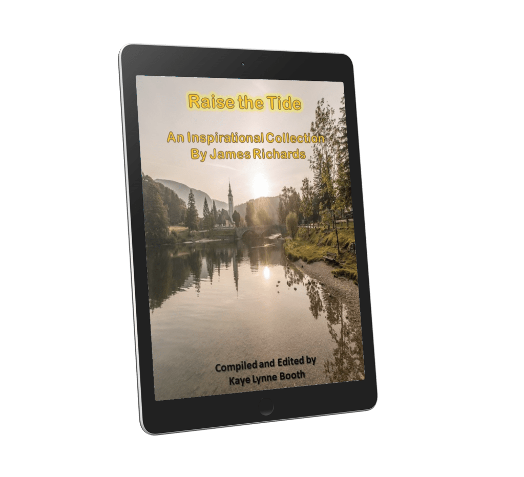 Book Cover on a digital device.
Looking up river with church steeple, mountains and sunrise in background.
Text: Raise the Tide, An inspirational Collection by James Richards, Compiled and edited by Kaye Lynne Booth.