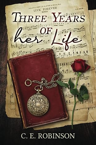 Book Cover: Sheet music with a leatherbound book, a rose and a pocket watch lying atop. 
Text: Three Years of Her Life (Top), C. E. Robinson (Bottom)