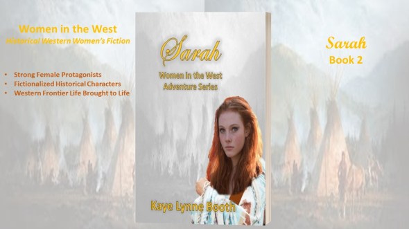 Bookcover for Sarah in the foreground, Indian tipis in the background.
Text: Women in the West, Historical Western Women's Fiction, storng femal protagonists, fictionalized historical characters, western frontier life brought to life, Sarah, Book 2