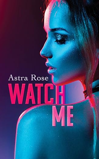 Book Cover: Woman with a bare shoulder and a black choker on her neck in bluish purple light.
Text: Astra Rose, Watch Me