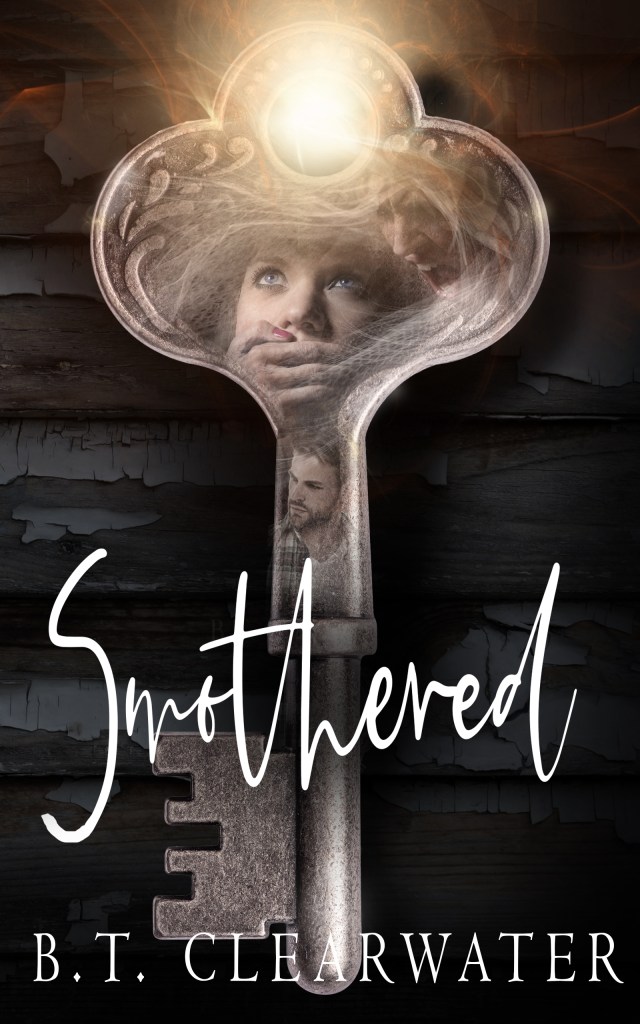 Book Cover: Smothered
An old-fashioned skeleton key with the image of a rugged man and a woman looking up with a hand clamped over her mouth, and a woman above yelling down on her. All imprinted in the key with a bright light shining through the hole at the top.
Text: Smothered, B.T. Clearwater